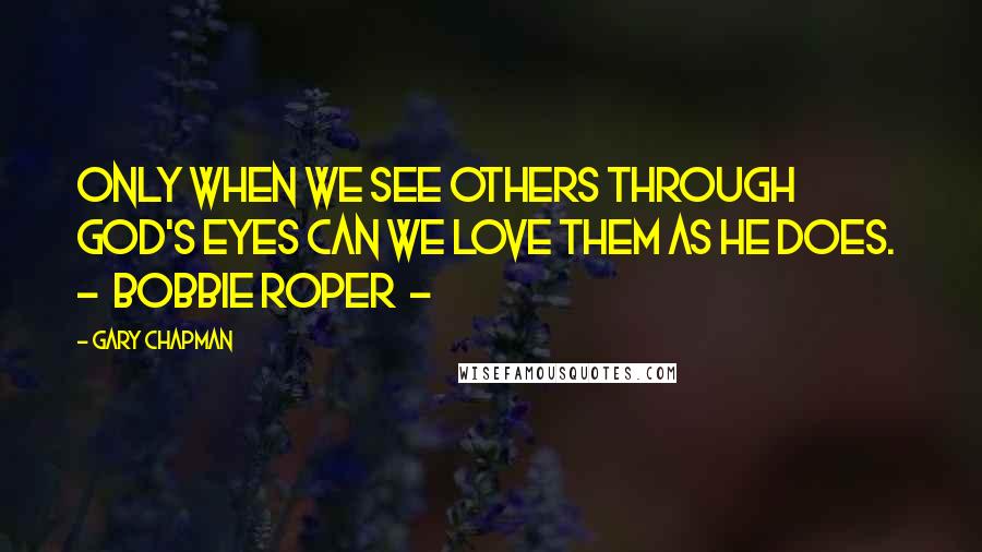 Gary Chapman Quotes: Only when we see others through God's eyes can we love them as He does.  -  Bobbie Roper  - 