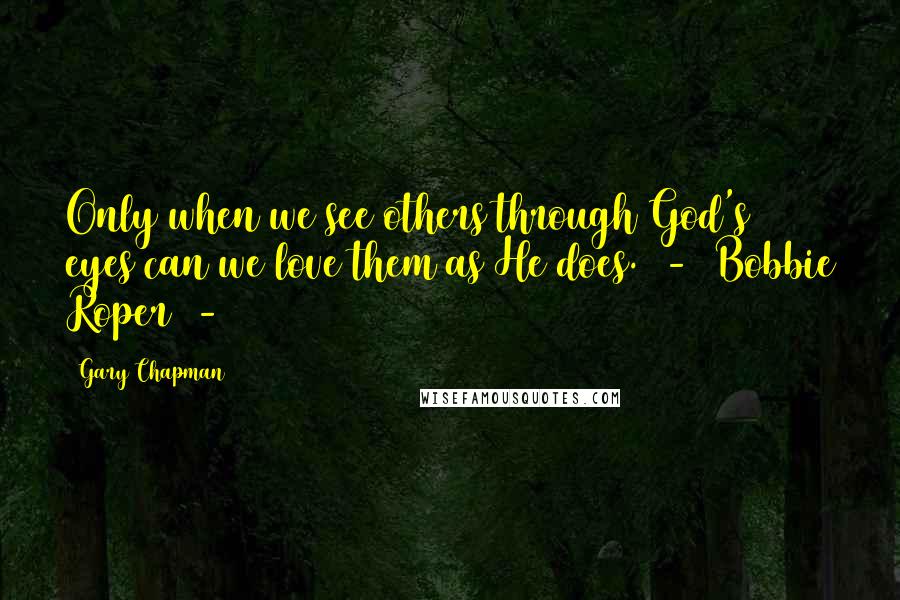 Gary Chapman Quotes: Only when we see others through God's eyes can we love them as He does.  -  Bobbie Roper  - 