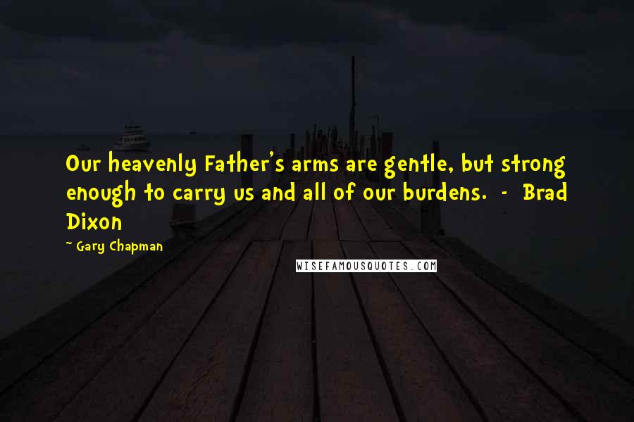Gary Chapman Quotes: Our heavenly Father's arms are gentle, but strong enough to carry us and all of our burdens. - Brad Dixon
