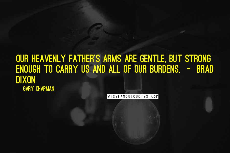Gary Chapman Quotes: Our heavenly Father's arms are gentle, but strong enough to carry us and all of our burdens. - Brad Dixon