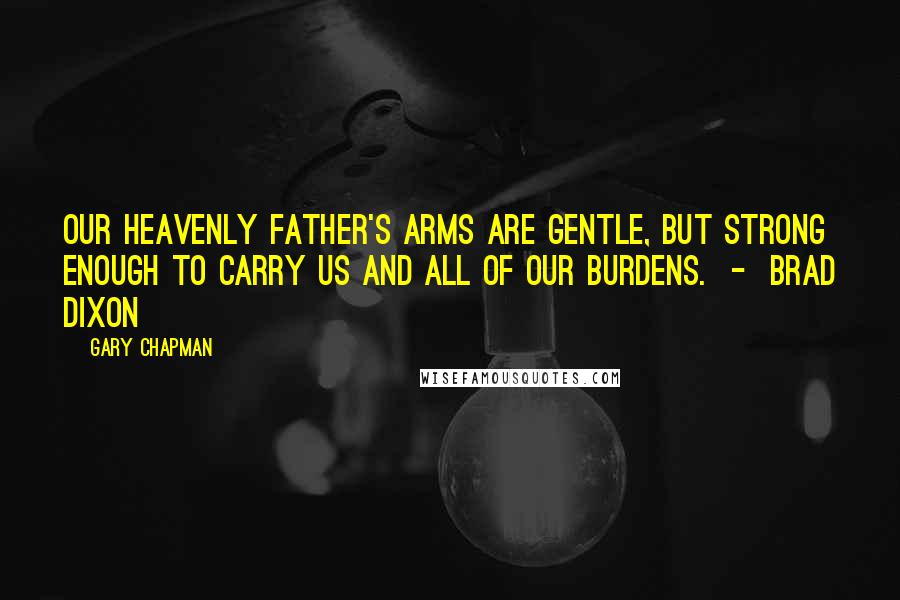 Gary Chapman Quotes: Our heavenly Father's arms are gentle, but strong enough to carry us and all of our burdens.  -  Brad Dixon