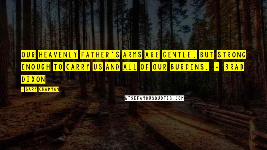 Gary Chapman Quotes: Our heavenly Father's arms are gentle, but strong enough to carry us and all of our burdens. - Brad Dixon