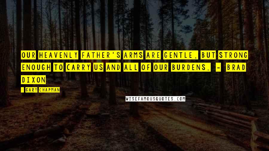 Gary Chapman Quotes: Our heavenly Father's arms are gentle, but strong enough to carry us and all of our burdens.  -  Brad Dixon