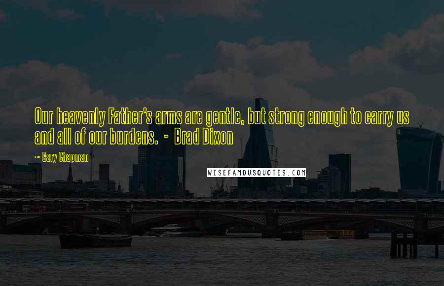 Gary Chapman Quotes: Our heavenly Father's arms are gentle, but strong enough to carry us and all of our burdens. - Brad Dixon