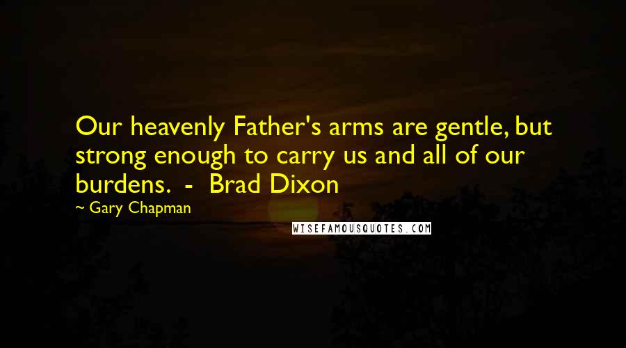 Gary Chapman Quotes: Our heavenly Father's arms are gentle, but strong enough to carry us and all of our burdens. - Brad Dixon