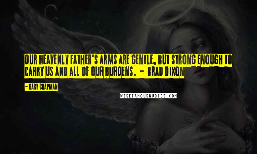 Gary Chapman Quotes: Our heavenly Father's arms are gentle, but strong enough to carry us and all of our burdens.  -  Brad Dixon