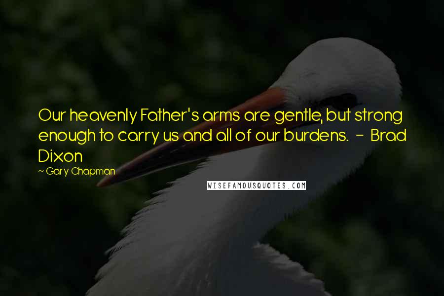 Gary Chapman Quotes: Our heavenly Father's arms are gentle, but strong enough to carry us and all of our burdens.  -  Brad Dixon