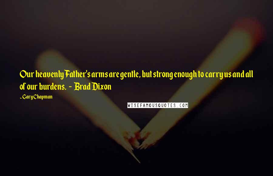 Gary Chapman Quotes: Our heavenly Father's arms are gentle, but strong enough to carry us and all of our burdens. - Brad Dixon