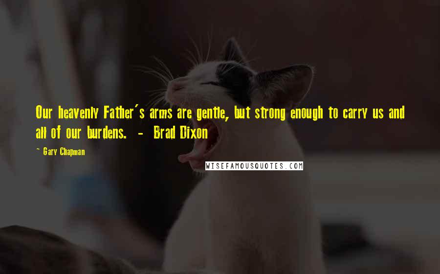 Gary Chapman Quotes: Our heavenly Father's arms are gentle, but strong enough to carry us and all of our burdens. - Brad Dixon