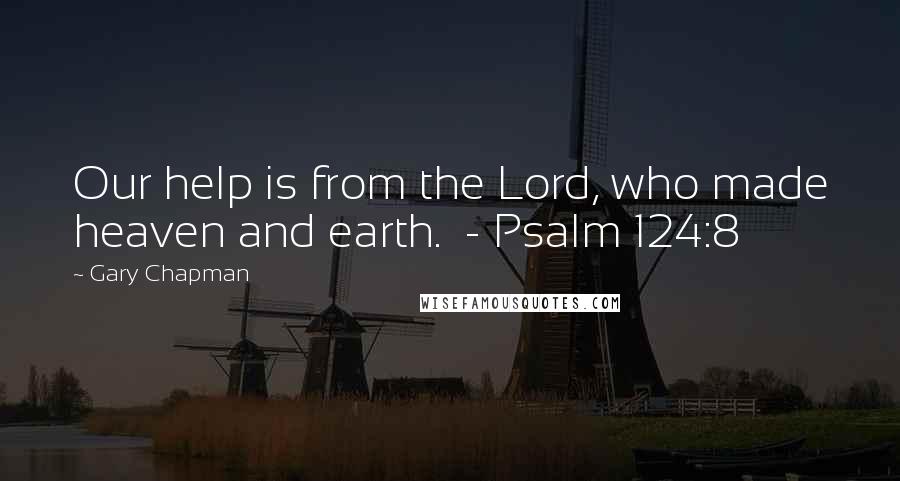 Gary Chapman Quotes: Our help is from the Lord, who made heaven and earth. - Psalm 124:8