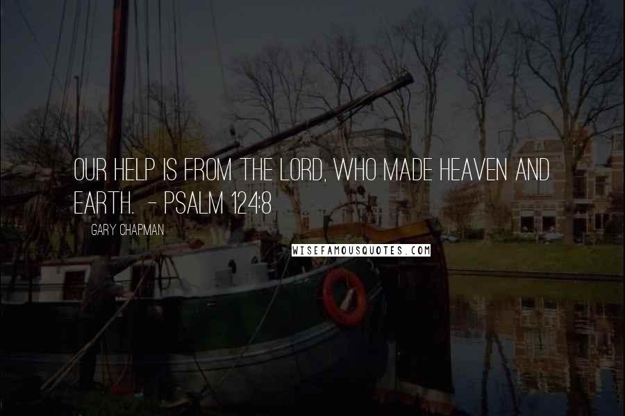 Gary Chapman Quotes: Our help is from the Lord, who made heaven and earth. - Psalm 124:8