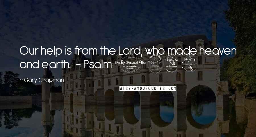 Gary Chapman Quotes: Our help is from the Lord, who made heaven and earth. - Psalm 124:8