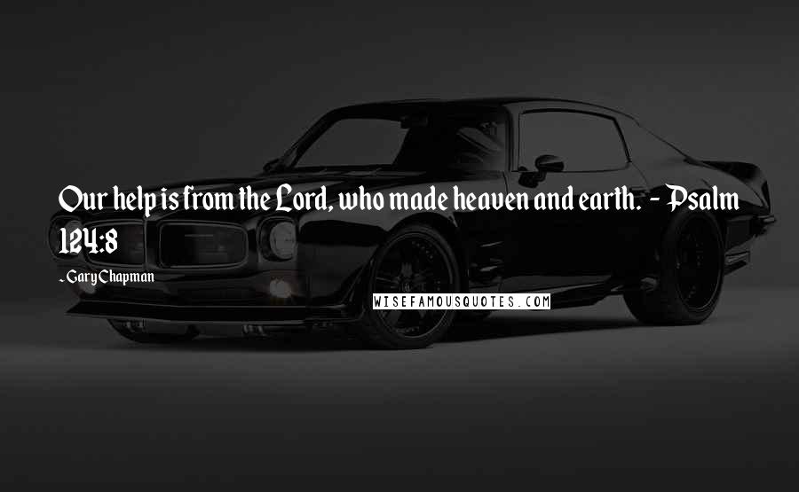 Gary Chapman Quotes: Our help is from the Lord, who made heaven and earth. - Psalm 124:8
