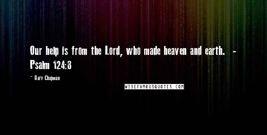 Gary Chapman Quotes: Our help is from the Lord, who made heaven and earth. - Psalm 124:8