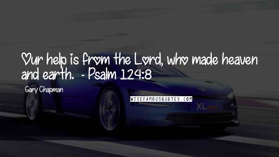 Gary Chapman Quotes: Our help is from the Lord, who made heaven and earth. - Psalm 124:8