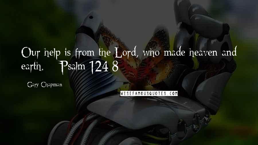 Gary Chapman Quotes: Our help is from the Lord, who made heaven and earth. - Psalm 124:8