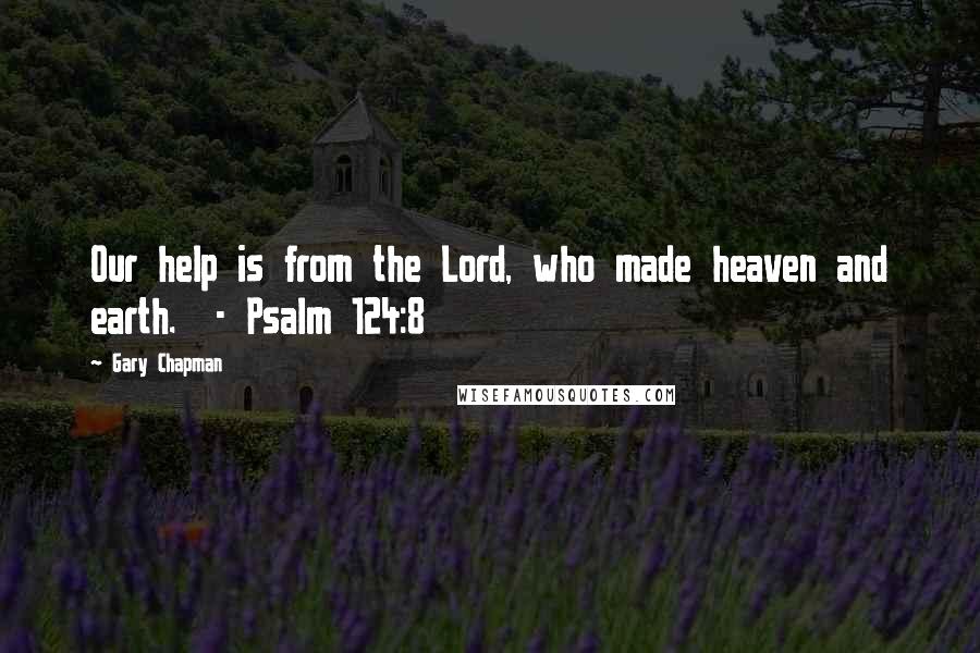 Gary Chapman Quotes: Our help is from the Lord, who made heaven and earth. - Psalm 124:8