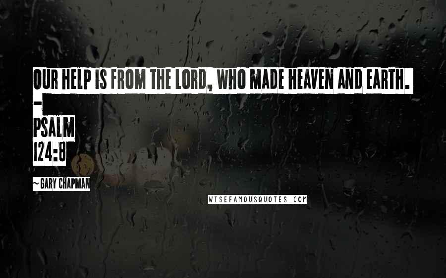Gary Chapman Quotes: Our help is from the Lord, who made heaven and earth. - Psalm 124:8
