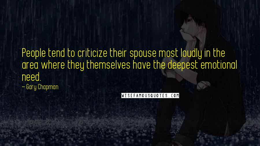 Gary Chapman Quotes: People tend to criticize their spouse most loudly in the area where they themselves have the deepest emotional need.