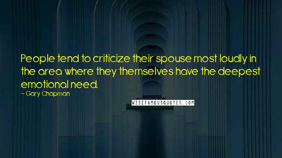 Gary Chapman Quotes: People tend to criticize their spouse most loudly in the area where they themselves have the deepest emotional need.