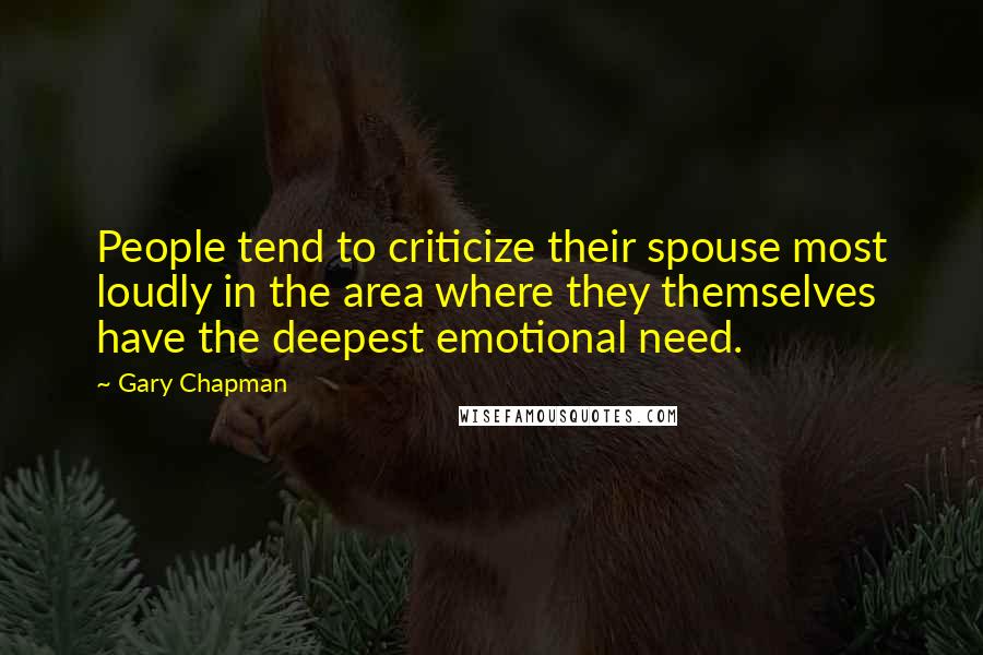 Gary Chapman Quotes: People tend to criticize their spouse most loudly in the area where they themselves have the deepest emotional need.