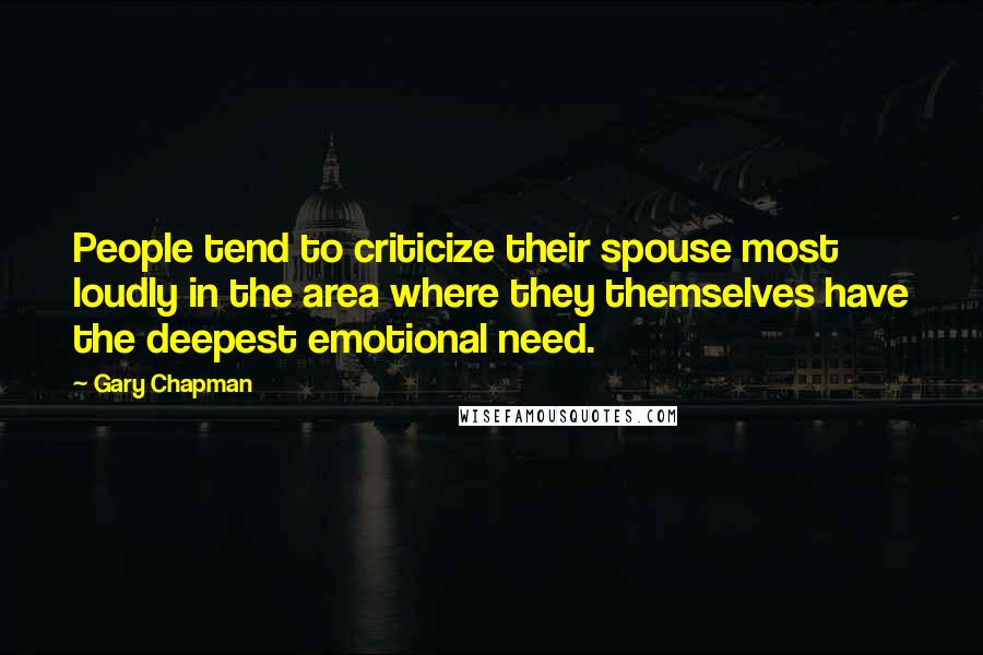 Gary Chapman Quotes: People tend to criticize their spouse most loudly in the area where they themselves have the deepest emotional need.