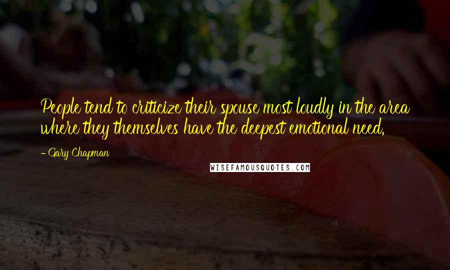 Gary Chapman Quotes: People tend to criticize their spouse most loudly in the area where they themselves have the deepest emotional need.
