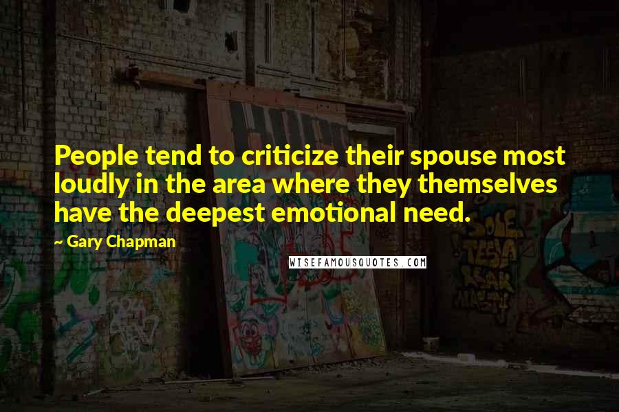 Gary Chapman Quotes: People tend to criticize their spouse most loudly in the area where they themselves have the deepest emotional need.