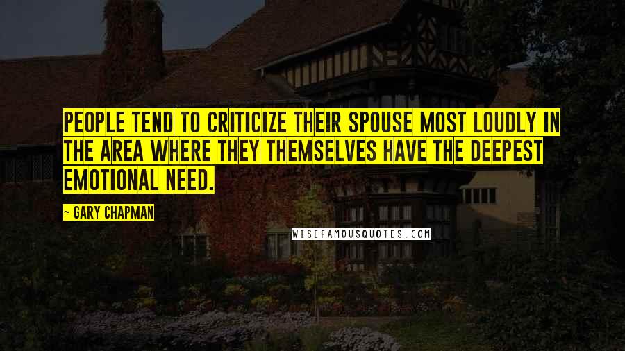 Gary Chapman Quotes: People tend to criticize their spouse most loudly in the area where they themselves have the deepest emotional need.