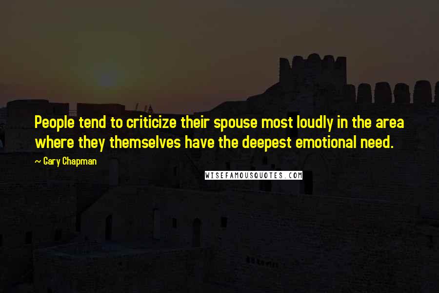 Gary Chapman Quotes: People tend to criticize their spouse most loudly in the area where they themselves have the deepest emotional need.