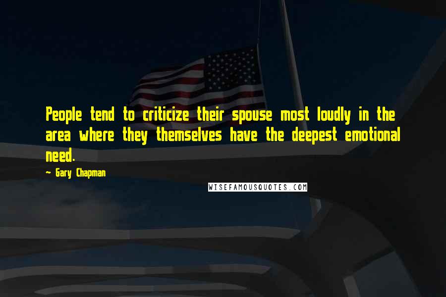 Gary Chapman Quotes: People tend to criticize their spouse most loudly in the area where they themselves have the deepest emotional need.