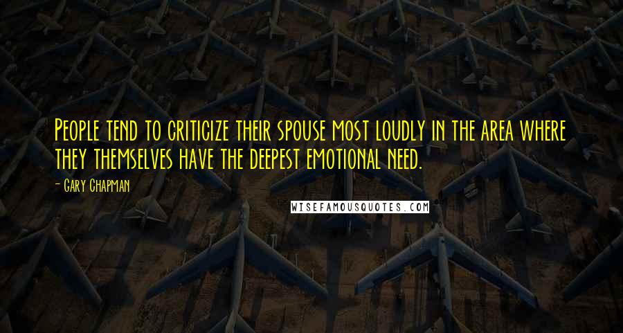 Gary Chapman Quotes: People tend to criticize their spouse most loudly in the area where they themselves have the deepest emotional need.