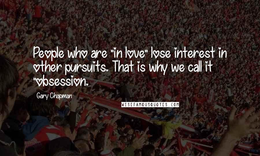 Gary Chapman Quotes: People who are "in love" lose interest in other pursuits. That is why we call it "obsession.