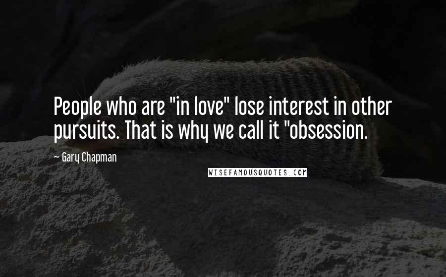 Gary Chapman Quotes: People who are "in love" lose interest in other pursuits. That is why we call it "obsession.