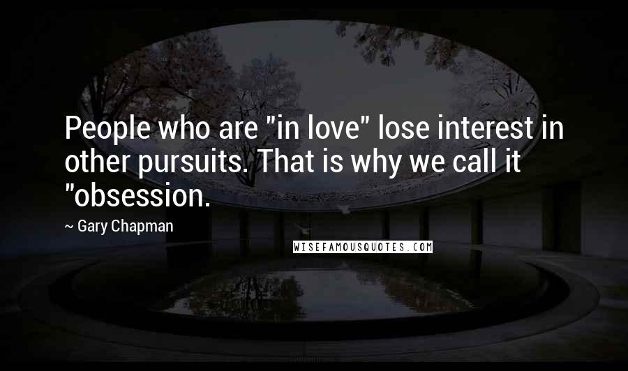 Gary Chapman Quotes: People who are "in love" lose interest in other pursuits. That is why we call it "obsession.