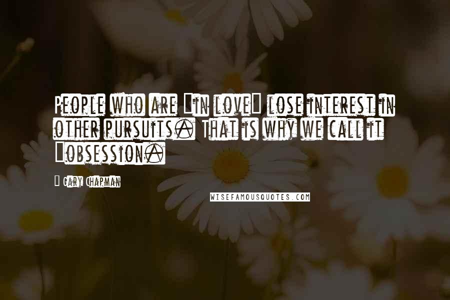 Gary Chapman Quotes: People who are "in love" lose interest in other pursuits. That is why we call it "obsession.