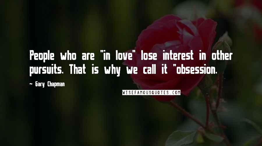 Gary Chapman Quotes: People who are "in love" lose interest in other pursuits. That is why we call it "obsession.