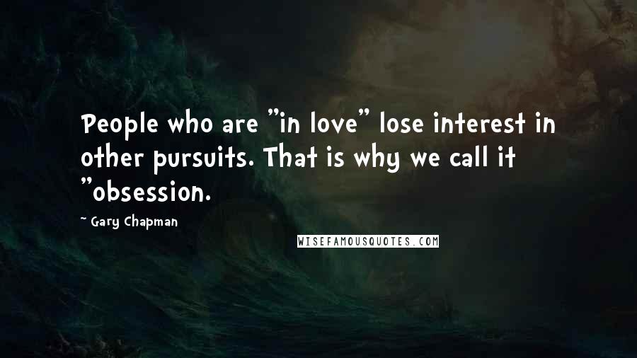 Gary Chapman Quotes: People who are "in love" lose interest in other pursuits. That is why we call it "obsession.