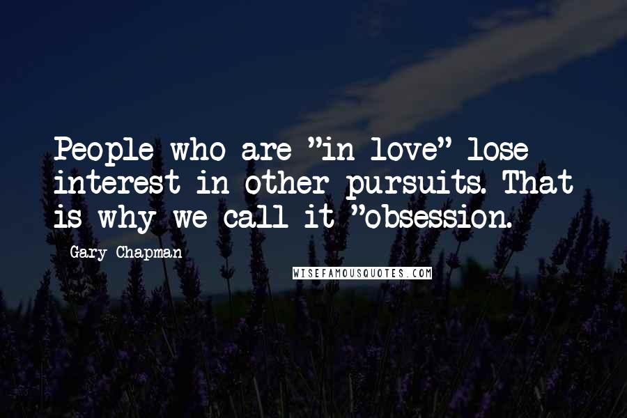 Gary Chapman Quotes: People who are "in love" lose interest in other pursuits. That is why we call it "obsession.