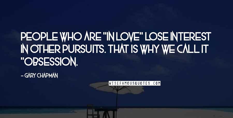 Gary Chapman Quotes: People who are "in love" lose interest in other pursuits. That is why we call it "obsession.