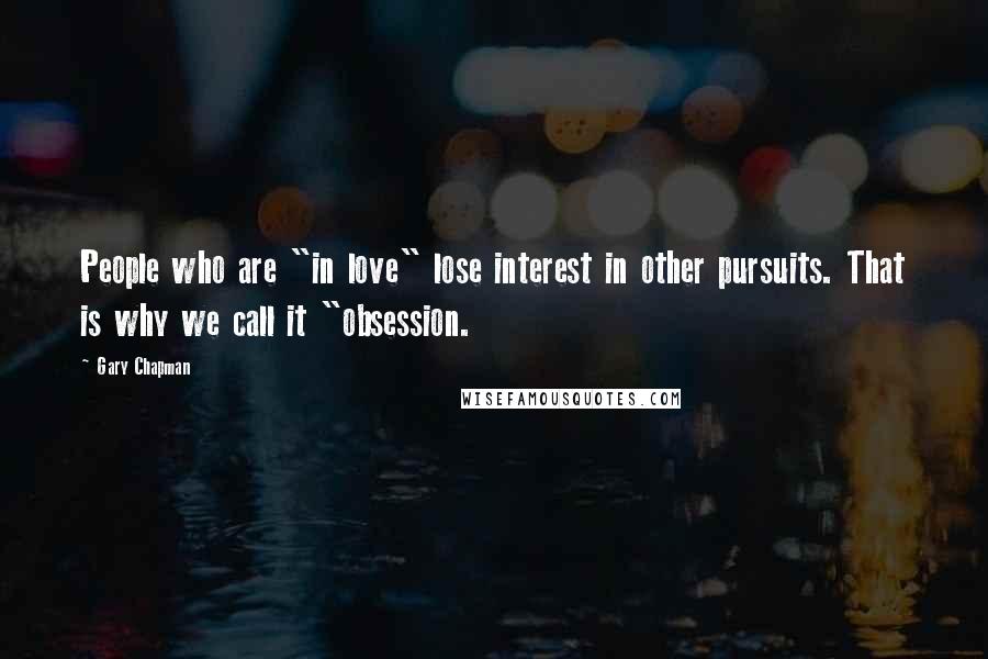 Gary Chapman Quotes: People who are "in love" lose interest in other pursuits. That is why we call it "obsession.