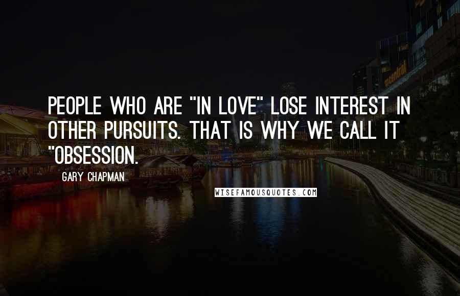 Gary Chapman Quotes: People who are "in love" lose interest in other pursuits. That is why we call it "obsession.