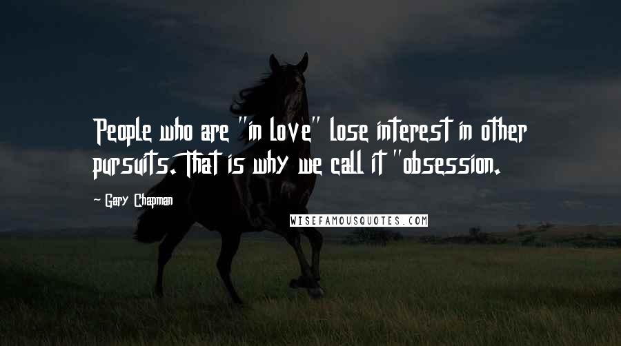 Gary Chapman Quotes: People who are "in love" lose interest in other pursuits. That is why we call it "obsession.