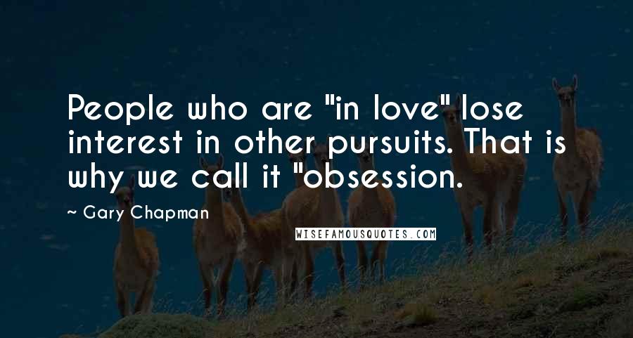 Gary Chapman Quotes: People who are "in love" lose interest in other pursuits. That is why we call it "obsession.