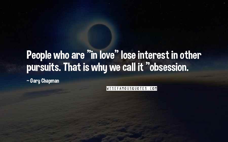 Gary Chapman Quotes: People who are "in love" lose interest in other pursuits. That is why we call it "obsession.