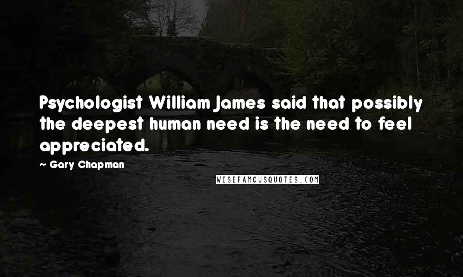 Gary Chapman Quotes: Psychologist William James said that possibly the deepest human need is the need to feel appreciated.