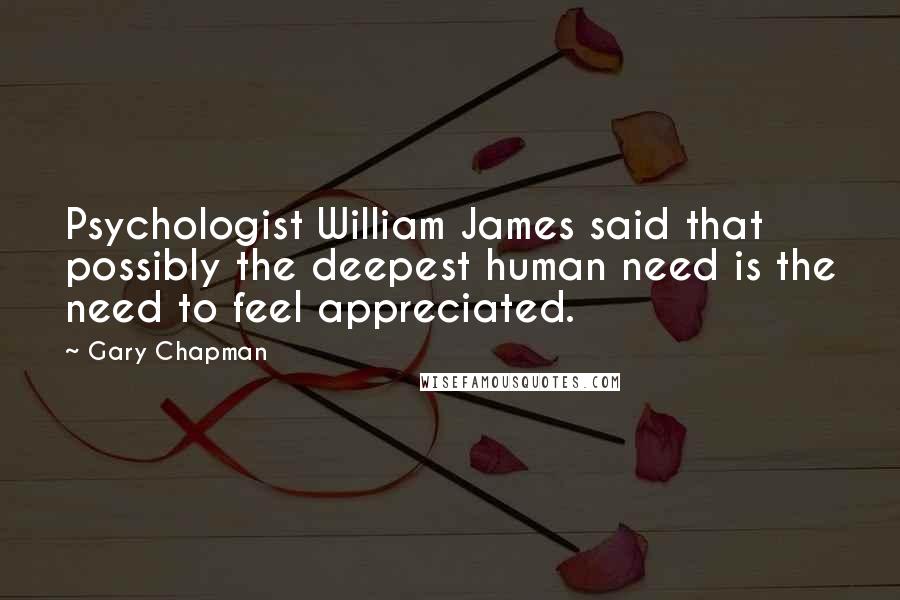 Gary Chapman Quotes: Psychologist William James said that possibly the deepest human need is the need to feel appreciated.