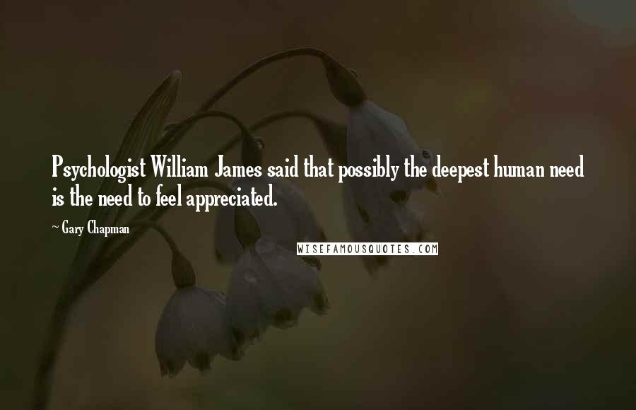 Gary Chapman Quotes: Psychologist William James said that possibly the deepest human need is the need to feel appreciated.