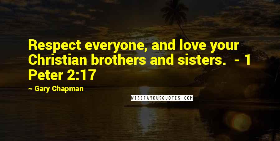 Gary Chapman Quotes: Respect everyone, and love your Christian brothers and sisters. - 1 Peter 2:17