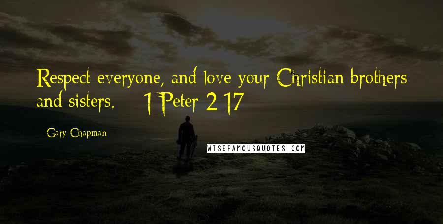 Gary Chapman Quotes: Respect everyone, and love your Christian brothers and sisters. - 1 Peter 2:17